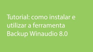 Tutorial: como instalar e
utilizar a ferramenta
Backup Winaudio 8.0
 