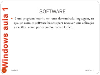 SOFTWARE
      é um programa escrito em uma determinada linguagem, na
        qual se usam os software básicos para revolver uma aplicação
        especifica, como por exemplo: pacote Office.




21   mariano                                                 14/4/2012
 