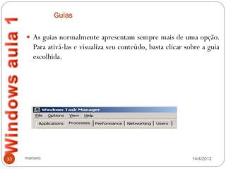 Guias

      As guias normalmente apresentam sempre mais de uma opção.
        Para ativá-las e visualiza seu conteúdo, basta clicar sobre a guia
        escolhida.




33   mariano                                                    14/4/2012
 