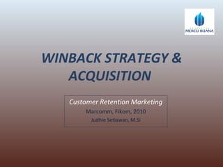 WINBACK STRATEGY & ACQUISITION  Customer Retention Marketing Marcomm, Fikom, 2010 Judhie Setiawan, M.Si 