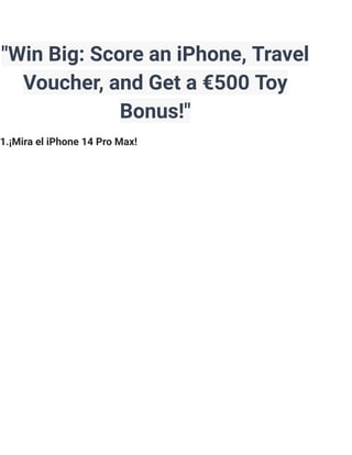 "Win Big: Score an iPhone, Travel
Voucher, and Get a €500 Toy
Bonus!"
1.¡Mira el iPhone 14 Pro Max!
 