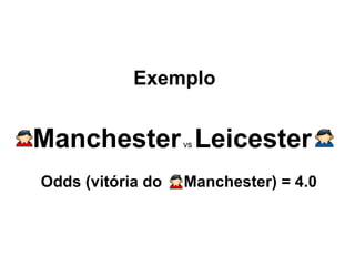 Exemplo Odds (vitória do  Manchester) = 4.0 Manchester  vs  Leicester 