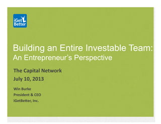 Building an Entire Investable Team:
An Entrepreneur’s Perspective
The	
  Capital	
  Network	
  
July	
  10,	
  2013	
  
Win	
  Burke	
  
President	
  &	
  CEO	
  
iGetBeBer,	
  Inc.	
  
 