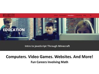 tWelcome to Class!t
t
Computers. Video Games. Websites. And More!
Fun Careers Involving Math
 