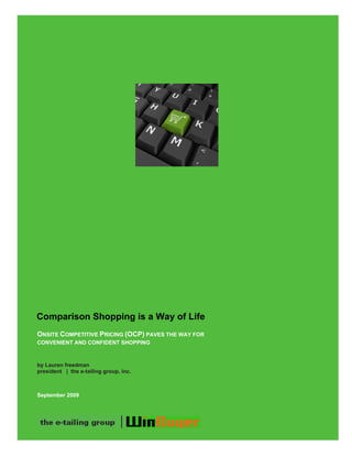         




Comparison Shopping is a Way of Life
ONSITE COMPETITIVE PRICING (OCP) PAVES THE WAY FOR
CONVENIENT AND CONFIDENT SHOPPING



by Lauren freedman
president | the e-tailing group, inc.



September 2009




                                                     1 
  
 