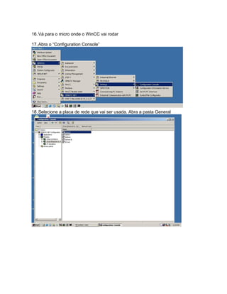 16.Vá para o micro onde o WinCC vai rodar 
17.Abra o “Configuration Console” 
18.Selecione a placa de rede que vai ser usada. Abra a pasta General 
 