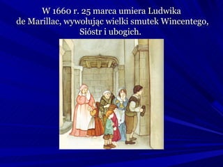 W 1660 r. 25 marca umiera Ludwika
de Marillac, wywołując wielki smutek Wincentego,
                Sióstr i ubogich.
 