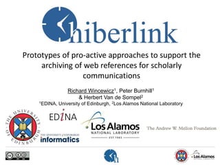 Prototypes of pro-active approaches to support the
archiving of web references for scholarly
communications
Richard Wincewicz1, Peter Burnhill1
& Herbert Van de Sompel2
1EDINA, University of Edinburgh, 2Los Alamos National Laboratory
 
