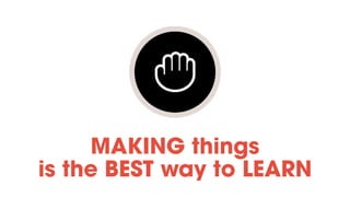MAKING things
is the BEST way to LEARN
 