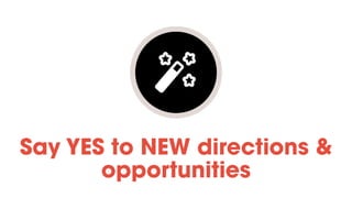 Say YES to NEW directions &
opportunities
 