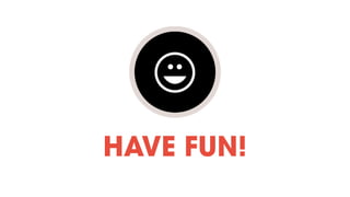 HAVE FUN!
 