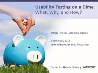 1
Plain Talk in Complex Times
September, 2013
Joan Winchester, Lead Researcher
Usability Testing on a Dime
What, Why, and How?
 