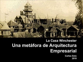 La Casa Winchester Una metáfora de Arquitectura Empresarial Carlos Soto 2010 