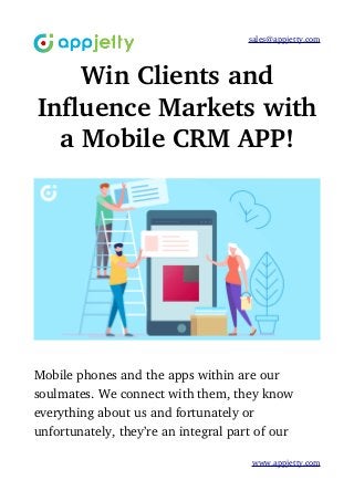 sales@appjetty.com
Win Clients and
Influence Markets with
a Mobile CRM APP!
Mobile phones and the apps within are our 
soulmates. We connect with them, they know 
everything about us and fortunately or 
unfortunately, they’re an integral part of our 
www.appjetty.com
 