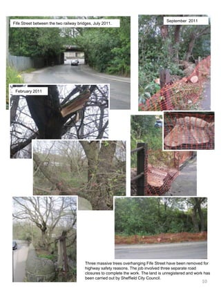 September  2011Fife Street between the two railway bridges, July 2011. February 2011Three massive trees overhanging Fife Street have been removed for highway safety reasons. The job involved three separate road closures to complete the work. The land is unregistered and work has been carried out by Sheffield City Council.10