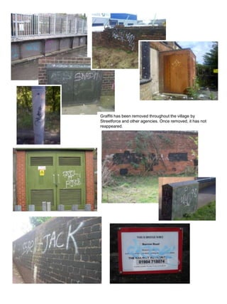 Graffiti has been removed throughout the village by Streetforce and other agencies. Once removed, it has not reappeared.