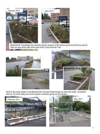 February, 2011April, 2011Meadowhall Travelodge has repaired various sections of the broken post and rail fence around their car park which also forms part of the Trans Pennine Trail.Work to the cycle shelter in the Meadowhall Transport Interchange car park was finally  completed after an 18 month delay due to the original contractor going out of business. May, 2011February, 20119