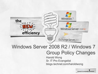 Windows Server 2008 R2 / Windows 7 Group Policy Changes Harold Wong Sr. IT Pro Evangelist blogs.technet.com/haroldwong 