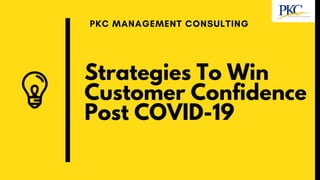 Strategies To Win
Customer Confidence
Post COVID-19
PKC MANAGEMENT CONSULTING
 