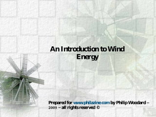 An Introduction to Wind Energy Prepared for  www.philazine.com  by Philip Woodard – 2009 – all rights reserved © 