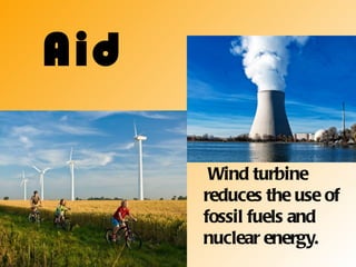Aid

       Wind turbine
      reduces the use of
      fossil fuels and
      nuclear energy.
 