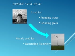 TURBINE EVOLUTION
Used for
• Pumping water
• Grinding grain
Mainly used for
• Generating Electricity
 