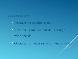 Counter Rotating HAWT
 Increase the rotation speed
 Rear one is smaller and stalls at high
wind speeds
 Operates for wider range of wind speeds
 