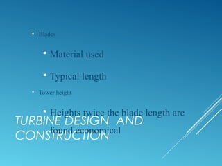 TURBINE DESIGN AND
CONSTRUCTION
 Blades
 Material used
 Typical length
 Tower height
 Heights twice the blade length are
found economical
 