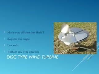 DISC TYPE WIND TURBINE
 Much more efficient than HAWT
 Requires less height
 Low noise
 Works in any wind direction
 