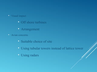  Visual impact
 Off shore turbines
 Arrangement
 Avian concerns
 Suitable choice of site
 Using tubular towers instead of lattice tower
 Using radars
 