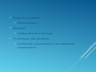  Changes in wind patterns
 Reducing turbulence
 Intermittent
 Coupling with hydro or solar energy
 TV, microwave, radar interference
 Switching from conducting material to non-conducting and
composite material
 