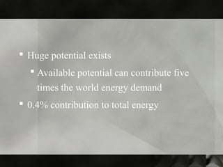  Huge potential exists
 Available potential can contribute five
times the world energy demand
 0.4% contribution to total energy
 
