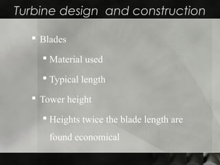 Turbine design and construction
 Blades
 Material used
 Typical length
 Tower height
 Heights twice the blade length are
found economical
 