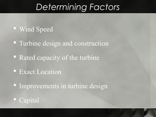 Determining Factors
 Wind Speed
 Turbine design and construction
 Rated capacity of the turbine
 Exact Location
 Improvements in turbine design
 Capital
 