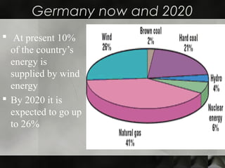 Germany now and 2020
 At present 10%
of the country’s
energy is
supplied by wind
energy
 By 2020 it is
expected to go up
to 26%
 