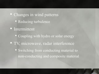  Changes in wind patterns
 Reducing turbulence
 Intermittent
 Coupling with hydro or solar energy
 TV, microwave, radar interference
 Switching from conducting material to
non-conducting and composite material
 