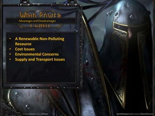 Advantages and Disadvantages
• A Renewable Non-Polluting
Resource
• Cost Issues
• Environmental Concerns
• Supply and Transport Issues
 