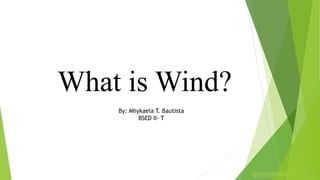 What is Wind?
By: Mhykaela T. Bautista
BSED II- T
 
