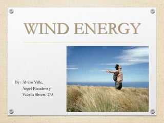 WIND ENERGY
By : Álvaro Valle,
Ángel Escudero y
Valeriia Shvets 2ºA
 