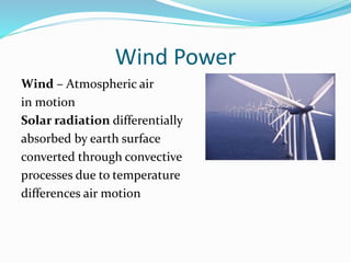Wind Power
Wind – Atmospheric air
in motion
Solar radiation differentially
absorbed by earth surface
converted through convective
processes due to temperature
differences air motion
 