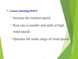  Counter Rotating HAWT
 Increase the rotation speed
 Rear one is smaller and stalls at high
wind speeds
 Operates for wider range of wind speeds
 