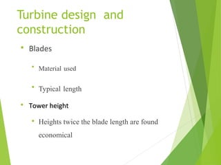Turbine design and
construction
 Blades
 Material used
 Typical length
 Tower heightTower height
 Heights twice the blade length are found
economical
 