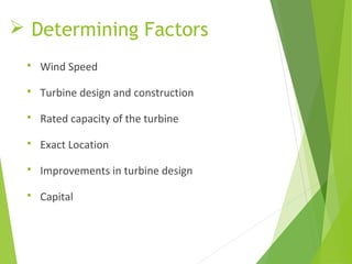  Determining Factors
 Wind Speed
 Turbine design and construction
 Rated capacity of the turbine
 Exact Location
 Improvements in turbine design
 Capital
 