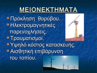 ΜΕΙΟΝΕΚΤΗΜΑΤΑ
 Πρόκληση

θορύβου.
 Ηλεκτρομαγνητικές
παρενοχλήσεις.
 Τραυματισμοί.
 Υψηλό κόστος κατασκευής.
 Αισθητική επιβάρυνση
του τοπίου.

 