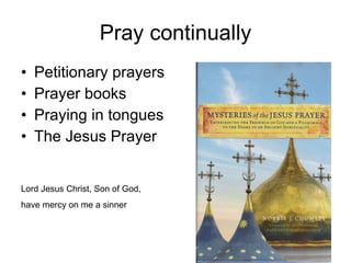 Pray continually Petitionary prayers Prayer books Praying in tongues The Jesus Prayer Lord Jesus Christ, Son of God,  have mercy on me a sinner 