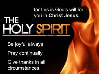 Be joyful always Pray continually Give thanks in all circumstances for this is God's will for you in  Christ Jesus. 