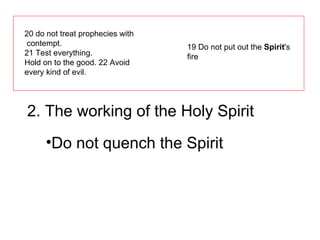 20 do not treat prophecies with contempt.  21 Test everything.  Hold on to the good. 22 Avoid every kind of evil. 19 Do not put out the  Spirit 's fire 2. The working of the Holy Spirit Do not quench the Spirit 