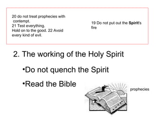 20 do not treat prophecies with contempt.  21 Test everything.  Hold on to the good. 22 Avoid every kind of evil. 19 Do not put out the  Spirit 's fire 2. The working of the Holy Spirit Do not quench the Spirit Read the Bible prophecies 