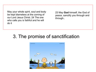23 May  God  himself, the God of peace, sanctify you through and through.. May your whole spirit, soul and body be kept blameless at the coming of our Lord Jesus Christ. 24 The one who calls you is faithful and he will do it 3. The promise of sanctification 