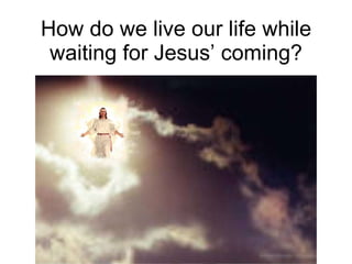How do we live our life while waiting for Jesus’ coming? 